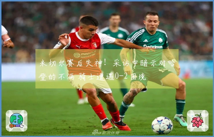 米切尔赛后失神！采访中暗示对哈登的不满 骑士遭遇0-2困境
